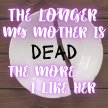 The Longer MY Mother is Dead, The More I like Her image