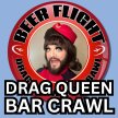 Drag Queen Bar Crawl! Beer Flight! - A fundraiser for a local 501(c)3s (Ages 21+)
