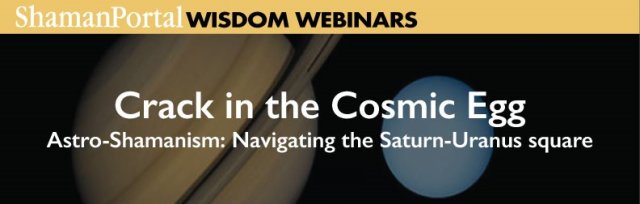 Crack in the Cosmic Egg - Astro-Shamanism: Navigating the Saturn-Uranus square