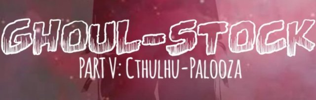 Ghoul-Stock Part 5: Cthulhu-Palooza