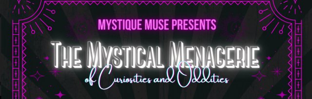 Mystique Muse Presents: The Mystical Menagerie of Curiosities and Oddities