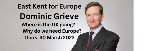 East Kent for Europe: SPEAKER: Dominic Grieve; Where is the UK going? Why do we need Europe? ONLINE