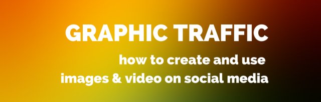 Graphic Traffic: how to create and use images & video on social media