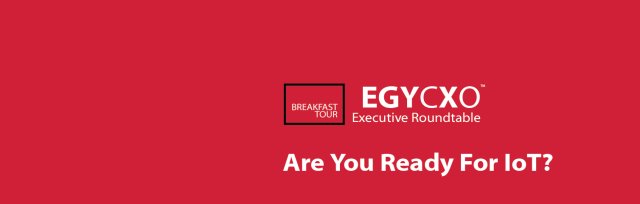 EGYCXO | Executive Roundtable :: Are You Ready For IoT?
