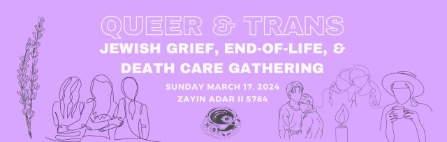 Zayin Adar Queer and Trans Jewish End of Life, Death, and Grief Care Gathering