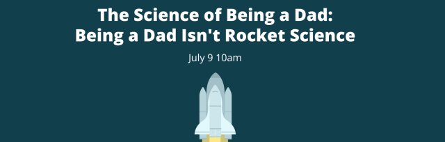 The Science of Being a Dad: Being a Dad Isn't Rocket Science