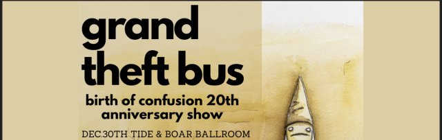 Grand theft bus “Birth of Confusion” 20th anniversary show - Dec.30th Tide & Boar Ballroom