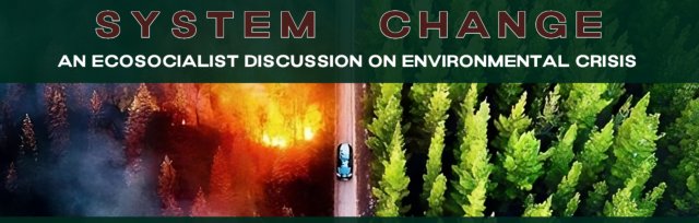NEW DATE - System Change: An ecosocialist discussion on environmental crisis