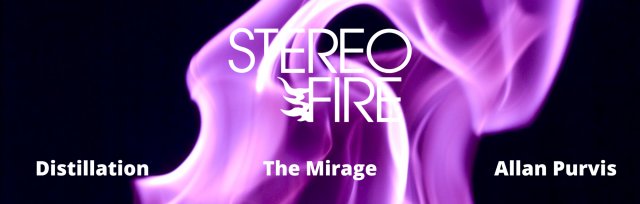 Stereo Fire w/The Mirage, Distillation & Allan Purvis