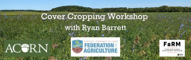 PEI Federation of Agriculture In-person Cover Cropping Workshop with Ryan Barrett- Kings County