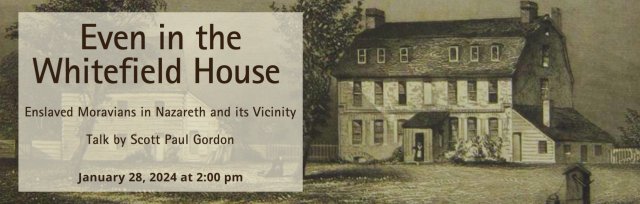 Even in the Whitefield House: Enslaved Moravians in Nazareth and its Vicinity Talk by Scott Gordon
