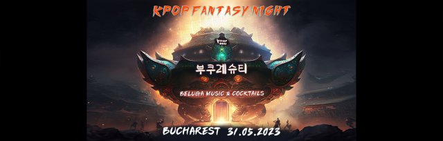 Bucharest : K-Pop Fantasy Night 31.05.2023