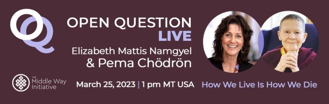 Open Question Live Conversation with Pema Chödrön: How We Live Is How We Die.