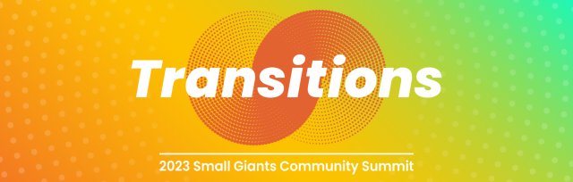 2023 Small Giants Community Summit: Transitions