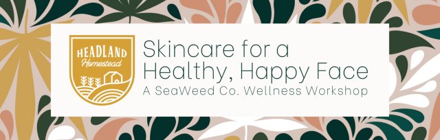 Skincare for a Healthy Happy Face with Headland Homestead -- A SeaWeed Co. Wellness Series Workshop
