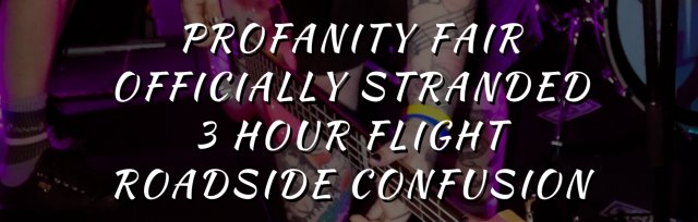 PROFANITY FAIR / OFFICIALLY STRANDED / 3 HOUR FLIGHT /  ROADSIDE CONFUSION