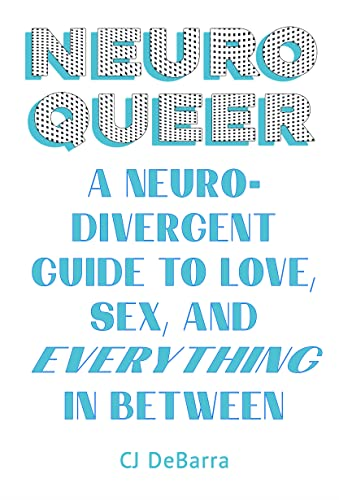 NeuroQueer - a neurodivergent guide to love, sex and everything in between by CJ DeBarra